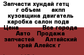 Запчасти хундай гетц 2010г объем 1.6 акпп кузовщина двигатель каробка салон подв › Цена ­ 1 000 - Все города Авто » Продажа запчастей   . Алтайский край,Алейск г.